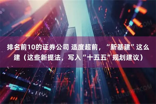 排名前10的证券公司 适度超前，“新基建”这么建（这些新提法，写入“十五五”规划建议）