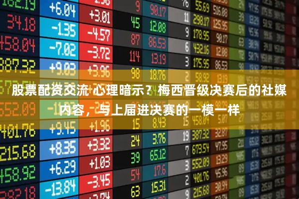 股票配资交流 心理暗示？梅西晋级决赛后的社媒内容，与上届进决赛的一模一样